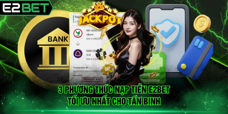 3 phương thức nạp tiền E2BET tối ưu nhất cho tân binh