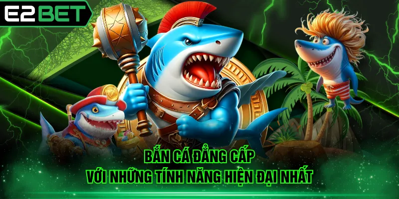 Bắn cá đẳng cấp với những tính năng hiện đại nhất