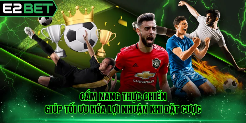 Cẩm nang thực chiến giúp tối ưu hóa lợi nhuận khi đặt cược