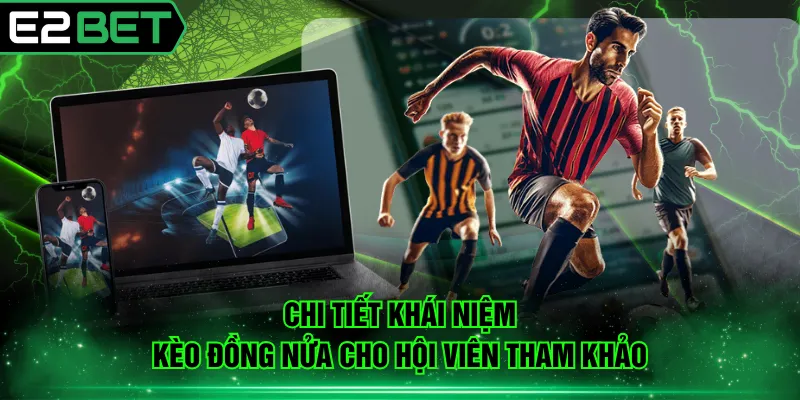 Chi tiết khái niệm kèo đồng nửa cho hội viên tham khảo