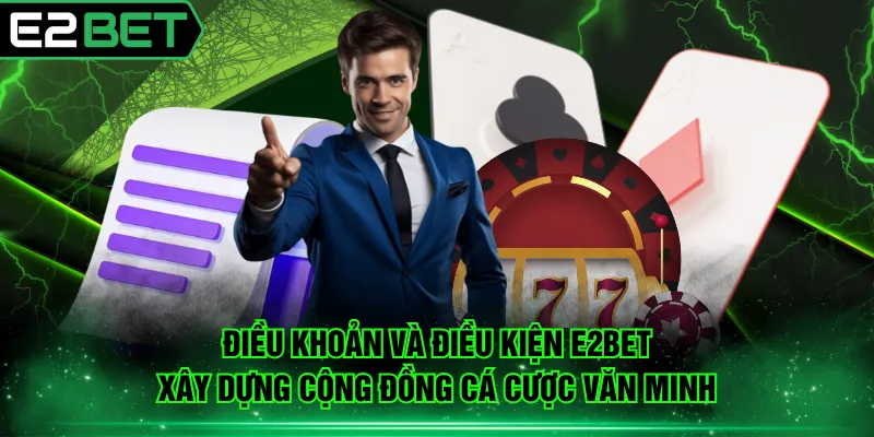 Điều khoản và điều kiện E2BET xây dựng cộng đồng cá cược văn minh