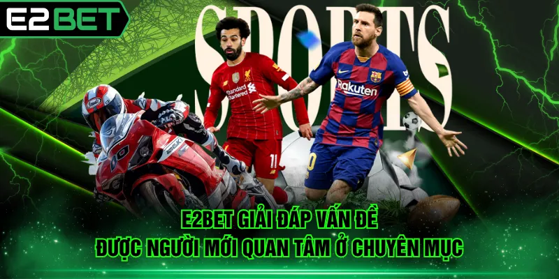 E2BET giải đáp vấn đề được người mới quan tâm ở chuyên mục