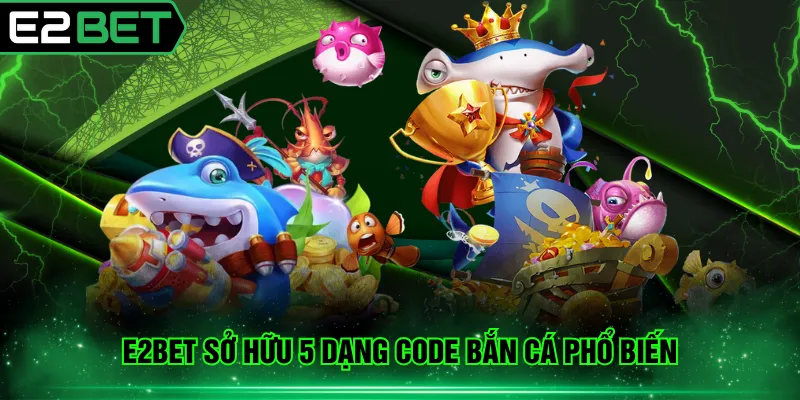 E2BET sở hữu 5 dạng code bắn cá phổ biến