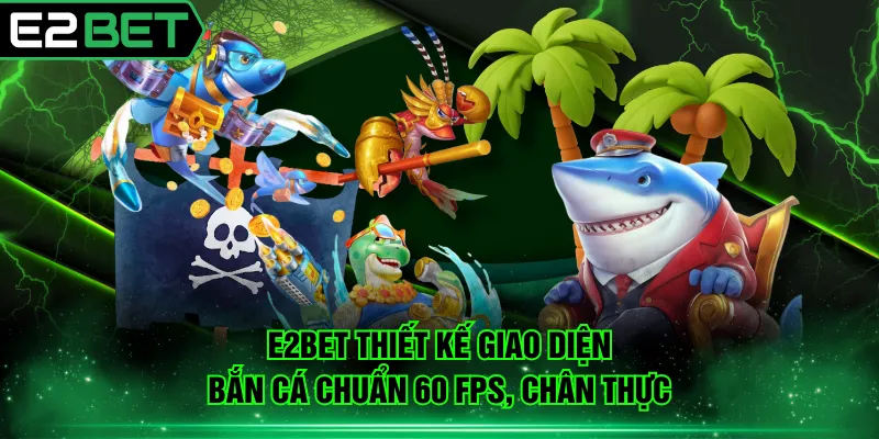 E2BET thiết kế giao diện bắn cá chuẩn 60 FPS, chân thực