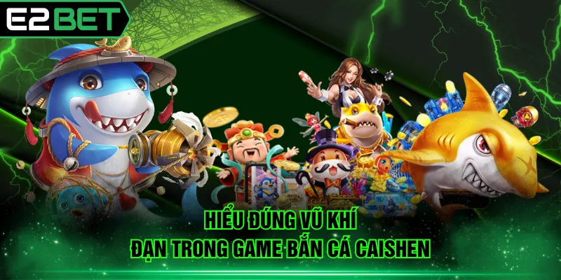 Hiểu đúng vũ khí, đạn trong game bắn cá Caishen