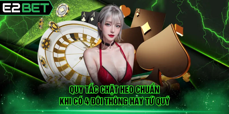 Quy tắc chặt heo chuẩn khi có 4 đôi thông hay tứ quý