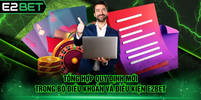 Tổng hợp quy định mới trong bộ điều khoản và điều kiện E2BET