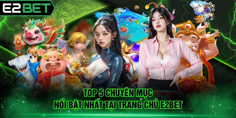 TOP 5 chuyên mục nổi bật nhất tại trang chủ E2BET