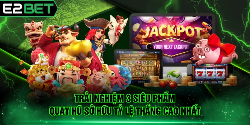 Trải nghiệm 3 siêu phẩm quay hũ sở hữu tỷ lệ thắng cao nhất