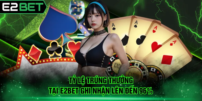 Tỷ lệ trúng thưởng tại E2BET ghi nhận lên đến 96%