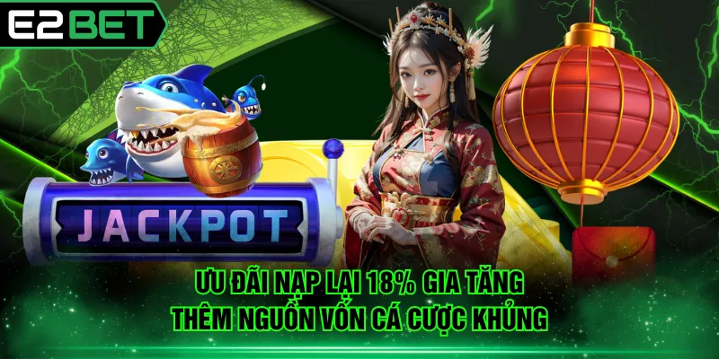 Ưu đãi nạp lại 18% gia tăng thêm nguồn vốn cá cược khủng